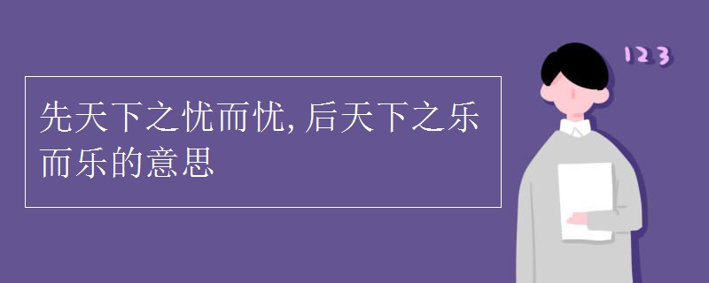 先天下之憂而憂,后天下之樂而樂的意思