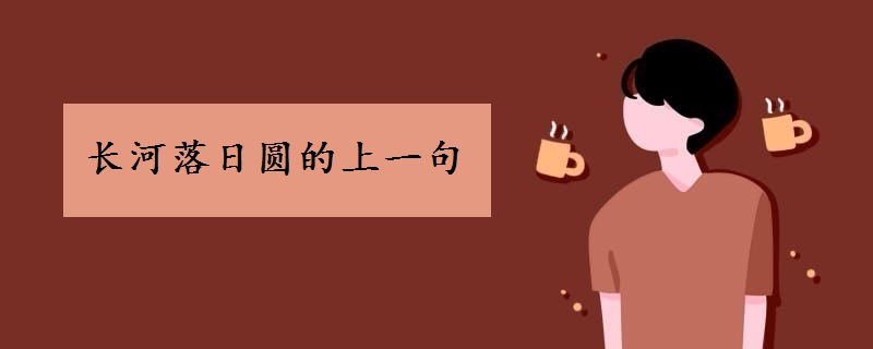 長(zhǎng)河落日?qǐng)A的上一句是什么