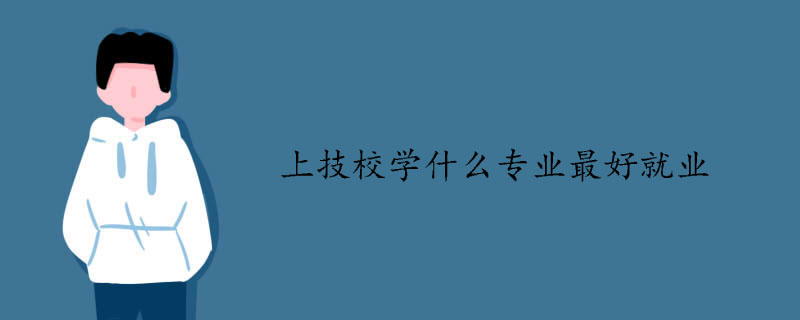 上技校學(xué)什么專業(yè)最好就業(yè)