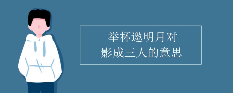 舉杯邀明月對影成三人的意思