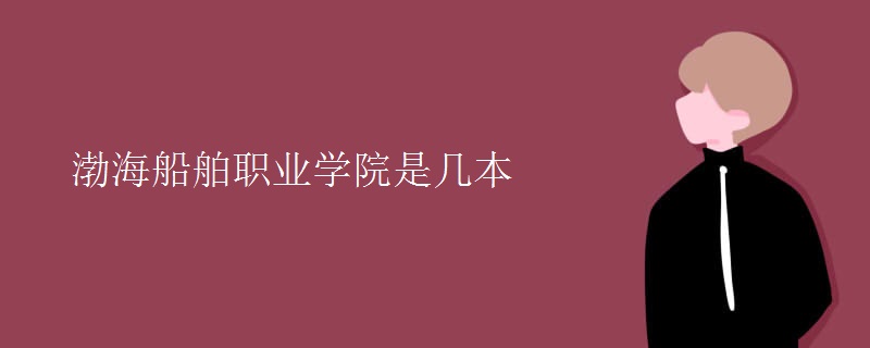 渤海船舶職業(yè)學院是幾本