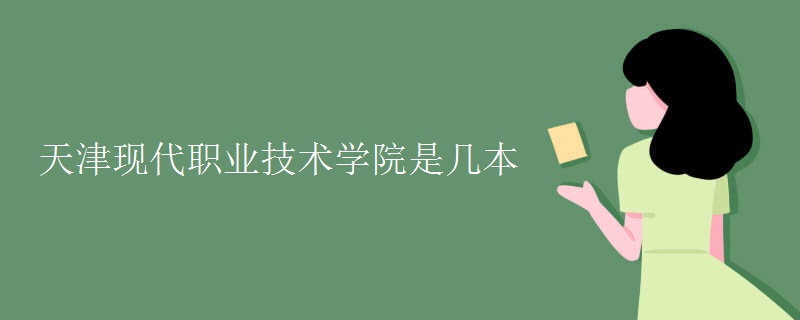 天津現(xiàn)代職業(yè)技術(shù)學(xué)院是幾本