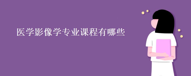 醫(yī)學(xué)影像學(xué)專業(yè)課程有哪些