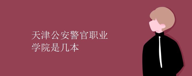 天津公安警官職業(yè)學院是幾本