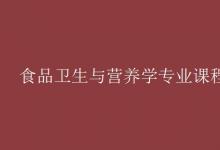 教育資訊：食品衛(wèi)生與營(yíng)養(yǎng)學(xué)專業(yè)課程有哪些