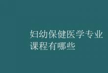 教育資訊：婦幼保健醫(yī)學(xué)專業(yè)課程有哪些