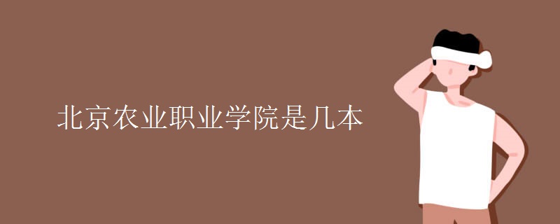 北京農(nóng)業(yè)職業(yè)學院是幾本