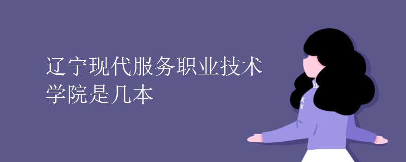 遼寧現(xiàn)代服務(wù)職業(yè)技術(shù)學(xué)院是幾本