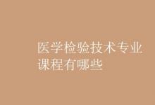 教育資訊：醫(yī)學(xué)檢驗(yàn)技術(shù)專業(yè)課程有哪些