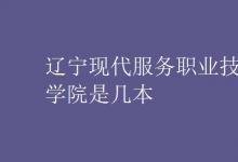 教育資訊：遼寧現(xiàn)代服務(wù)職業(yè)技術(shù)學(xué)院是幾本