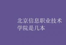 教育資訊：北京信息職業(yè)技術(shù)學(xué)院是幾本