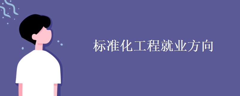 標(biāo)準(zhǔn)化工程就業(yè)方向