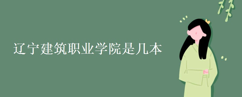 遼寧建筑職業(yè)學(xué)院是幾本