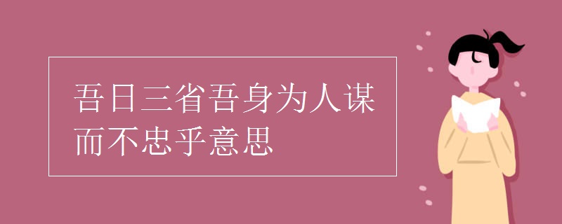 吾日三省吾身為人謀而不忠乎意思