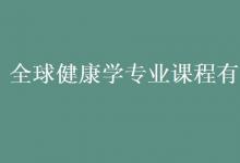 教育資訊：全球健康學(xué)專業(yè)課程有哪些