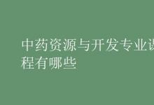 教育資訊：中藥資源與開發(fā)專業(yè)課程有哪些