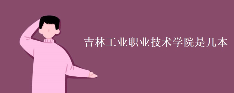 吉林工業(yè)職業(yè)技術(shù)學(xué)院是幾本