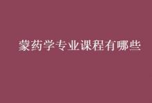 教育資訊：蒙藥學(xué)專業(yè)課程有哪些