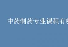 教育資訊：中藥制藥專業(yè)課程有哪些