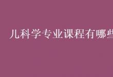 教育資訊：兒科學專業(yè)課程有哪些