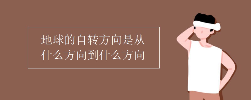 地球的自轉(zhuǎn)方向是從什么方向到什么方向