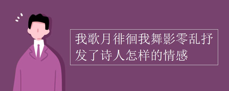 我歌月徘徊我舞影零亂抒發(fā)了詩人怎樣的情感