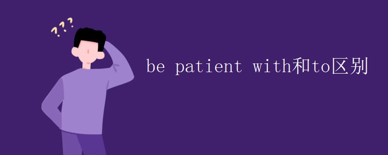 be patient with和to區(qū)別