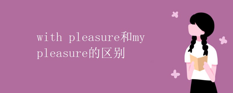 with pleasure和my pleasure的區(qū)別