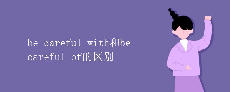 be careful with和be careful of的區(qū)別