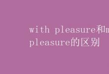 教育資訊：with pleasure和my pleasure的區(qū)別