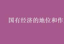 教育資訊：國(guó)有經(jīng)濟(jì)的地位和作用