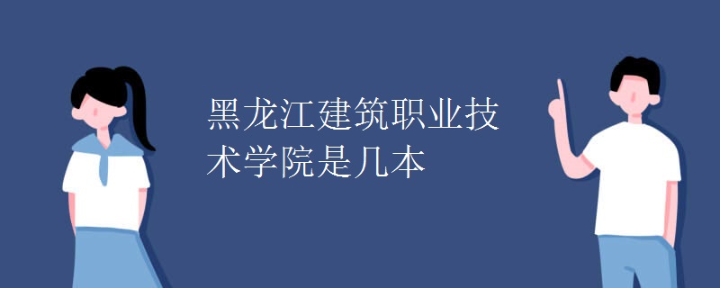 黑龍江建筑職業(yè)技術(shù)學(xué)院是幾本