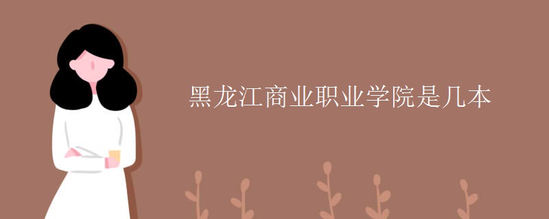 黑龍江商業(yè)職業(yè)學(xué)院是幾本