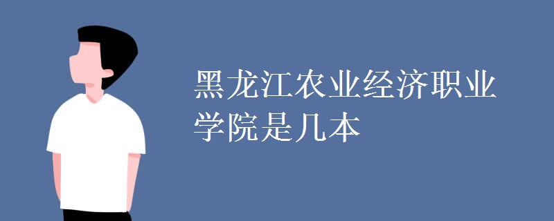 黑龍江農(nóng)業(yè)經(jīng)濟(jì)職業(yè)學(xué)院是幾本