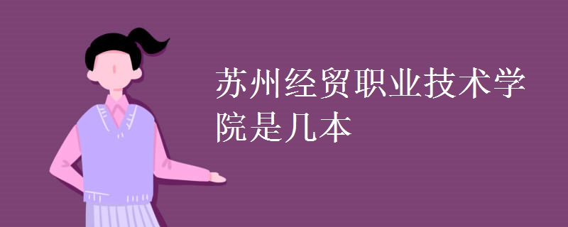 蘇州經(jīng)貿(mào)職業(yè)技術(shù)學(xué)院是幾本