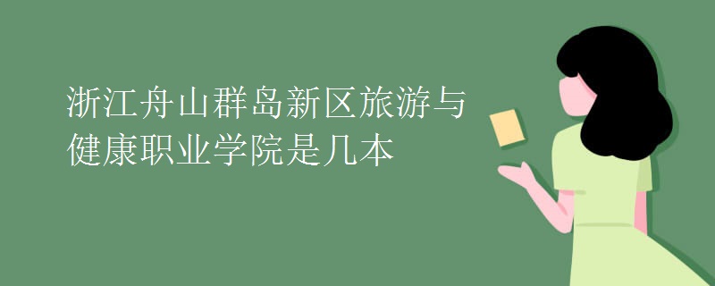 浙江舟山群島新區(qū)旅游與健康職業(yè)學(xué)院是幾本