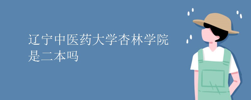 遼寧中醫(yī)藥大學(xué)杏林學(xué)院是二本嗎