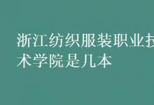 教育資訊：浙江紡織服裝職業(yè)技術(shù)學院是幾本