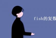 教育資訊：fish的復(fù)數(shù)為什么不變