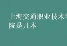 教育資訊：上海交通職業(yè)技術(shù)學院是幾本