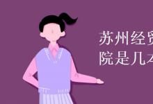 教育資訊：蘇州經(jīng)貿(mào)職業(yè)技術(shù)學(xué)院是幾本