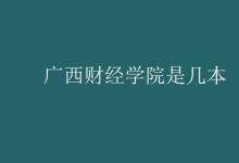 教育資訊：廣西財(cái)經(jīng)學(xué)院是幾本