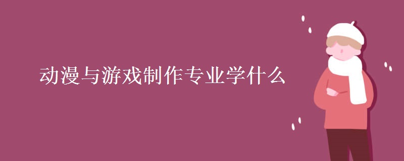 動(dòng)漫與游戲制作專業(yè)學(xué)什么