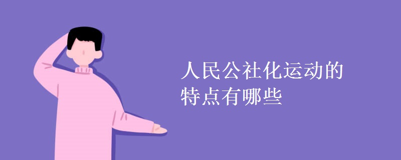 人民公社化運(yùn)動(dòng)的特點(diǎn)有哪些