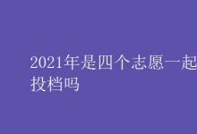 教育資訊：2021年是四個(gè)志愿一起投檔嗎