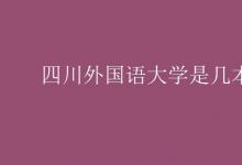 教育資訊：四川外國語大學是幾本