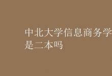 教育資訊：中北大學信息商務學院是二本嗎