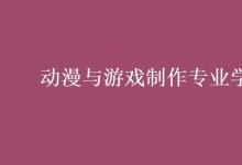 教育資訊：動漫與游戲制作專業(yè)學什么