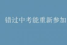 中考快訊：錯過中考能重新參加嗎