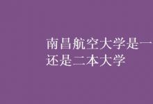 教育資訊：南昌航空大學(xué)是一本還是二本大學(xué)